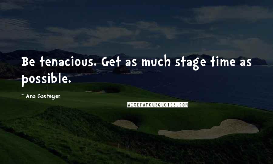 Ana Gasteyer quotes: Be tenacious. Get as much stage time as possible.