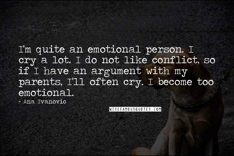 Ana Ivanovic quotes: I'm quite an emotional person. I cry a lot. I do not like conflict, so if I have an argument with my parents, I'll often cry. I become too emotional. Ana Ivanovic quotes: I'm quite an emotional person. I cry a lot. I do not like conflict, so if I have an argument with my parents, I'll often cry. I become too emotional.
