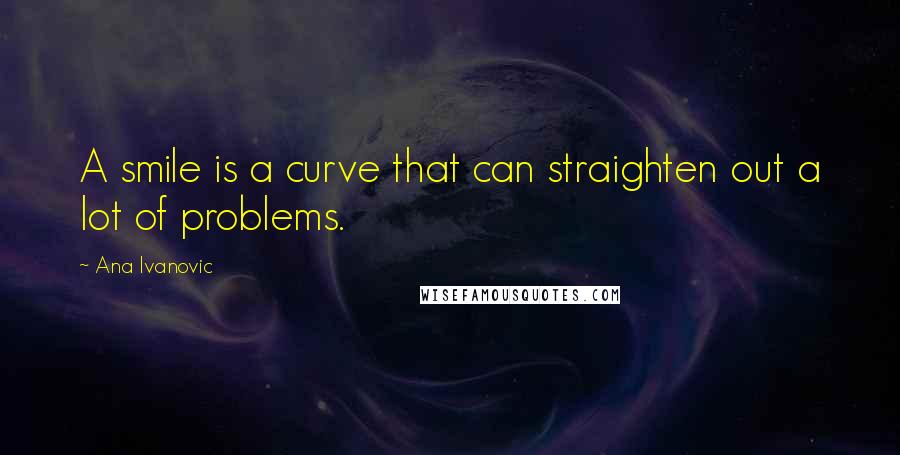 Ana Ivanovic quotes: A smile is a curve that can straighten out a lot of problems.