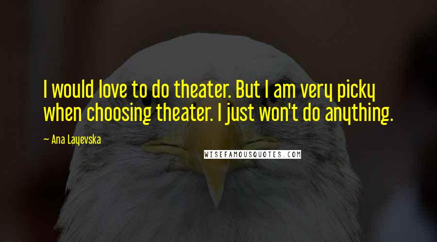 Ana Layevska quotes: I would love to do theater. But I am very picky when choosing theater. I just won't do anything.