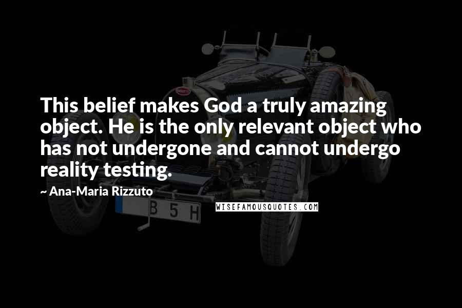 Ana-Maria Rizzuto quotes: This belief makes God a truly amazing object. He is the only relevant object who has not undergone and cannot undergo reality testing.