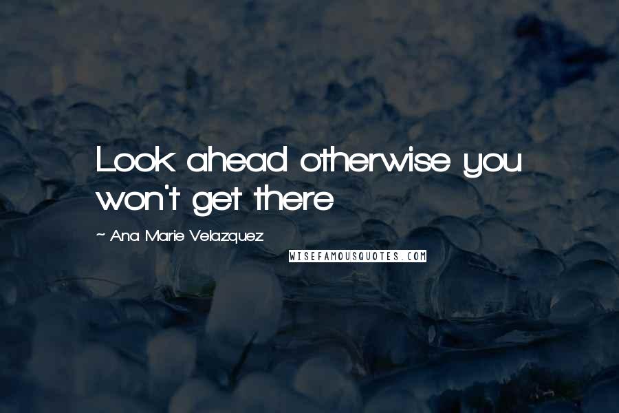 Ana Marie Velazquez quotes: Look ahead otherwise you won't get there