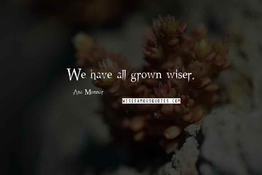 Ana Monnar quotes: We have all grown wiser.
