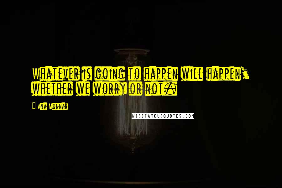 Ana Monnar quotes: Whatever is going to happen will happen, whether we worry or not.