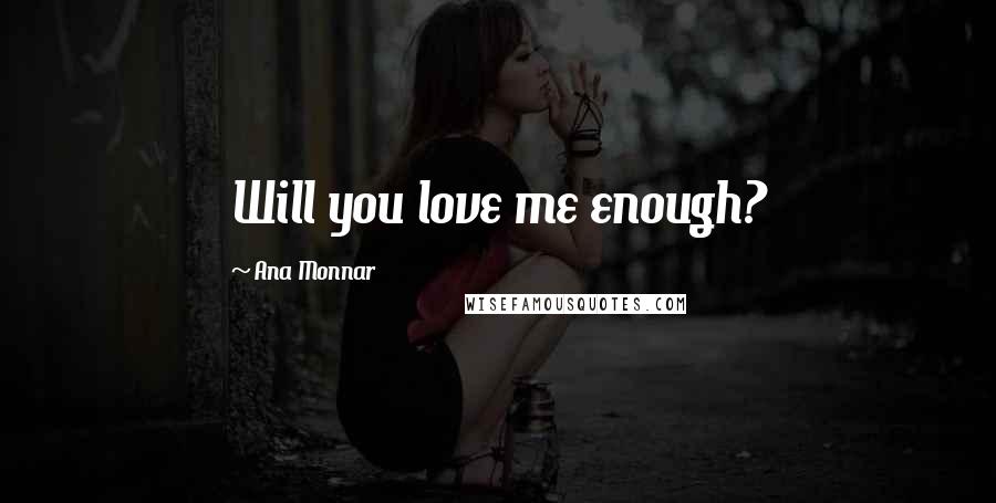 Ana Monnar quotes: Will you love me enough?