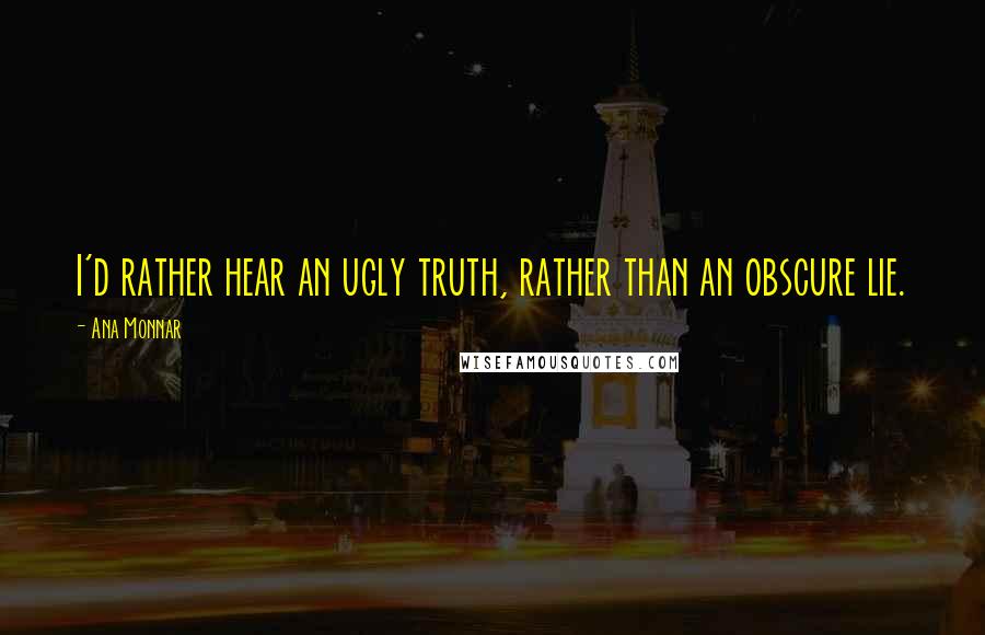 Ana Monnar quotes: I'd rather hear an ugly truth, rather than an obscure lie.