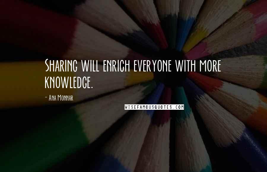 Ana Monnar quotes: Sharing will enrich everyone with more knowledge.