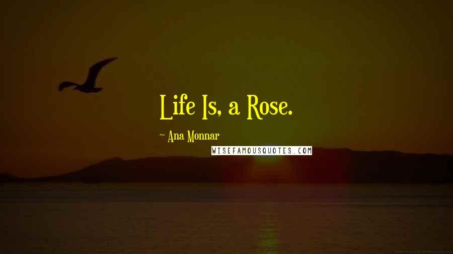 Ana Monnar quotes: Life Is, a Rose.