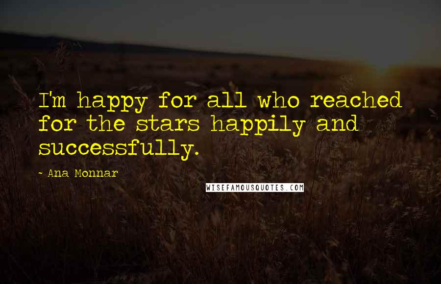 Ana Monnar quotes: I'm happy for all who reached for the stars happily and successfully.