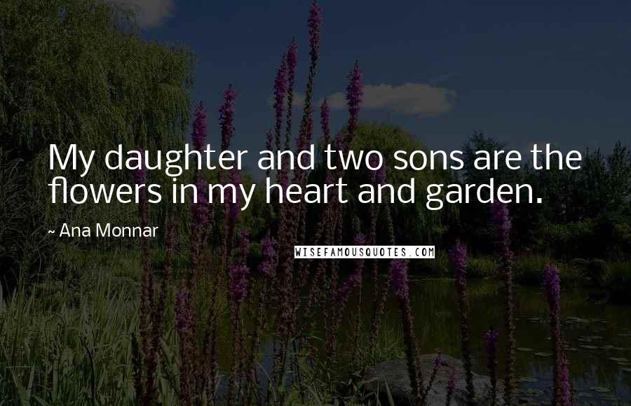 Ana Monnar quotes: My daughter and two sons are the flowers in my heart and garden.