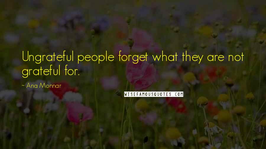 Ana Monnar quotes: Ungrateful people forget what they are not grateful for.