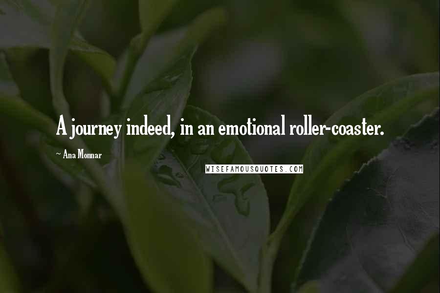 Ana Monnar quotes: A journey indeed, in an emotional roller-coaster.