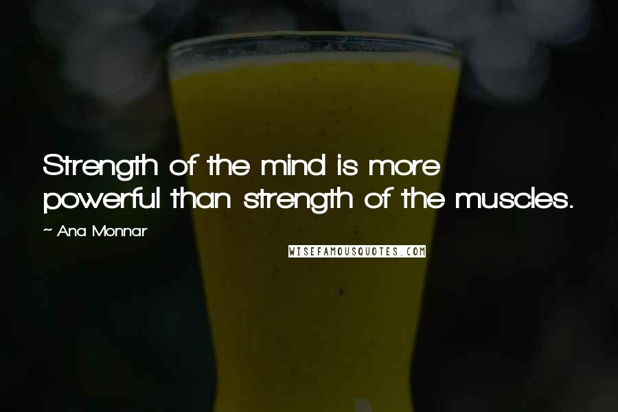 Ana Monnar quotes: Strength of the mind is more powerful than strength of the muscles.