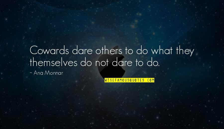 Ana Monnar Quotes By Ana Monnar: Cowards dare others to do what they themselves