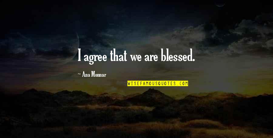 Ana Monnar Quotes By Ana Monnar: I agree that we are blessed.