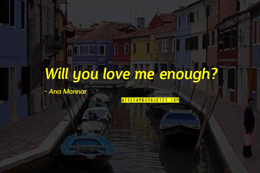 Ana Monnar Quotes By Ana Monnar: Will you love me enough?