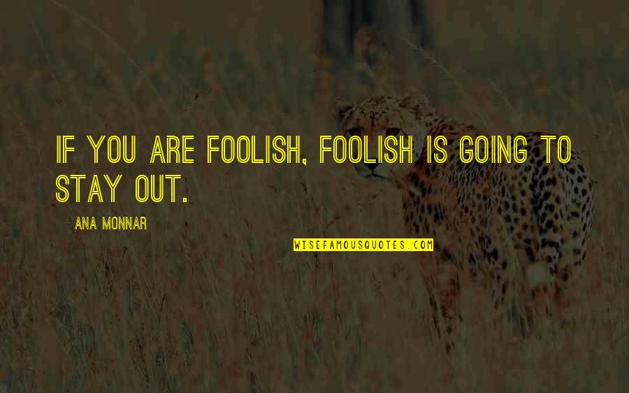 Ana Monnar Quotes By Ana Monnar: If you are foolish, foolish is going to