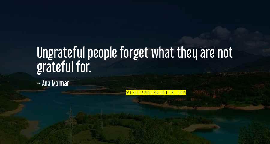 Ana Monnar Quotes By Ana Monnar: Ungrateful people forget what they are not grateful