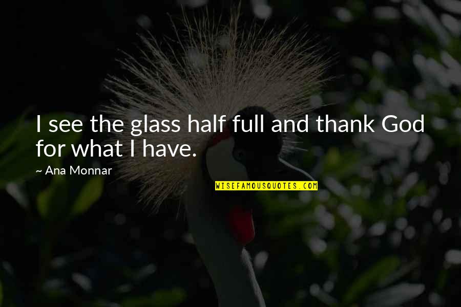 Ana Monnar Quotes By Ana Monnar: I see the glass half full and thank