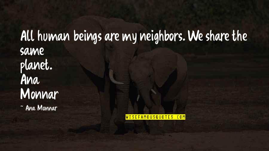 Ana Monnar Quotes By Ana Monnar: All human beings are my neighbors. We share