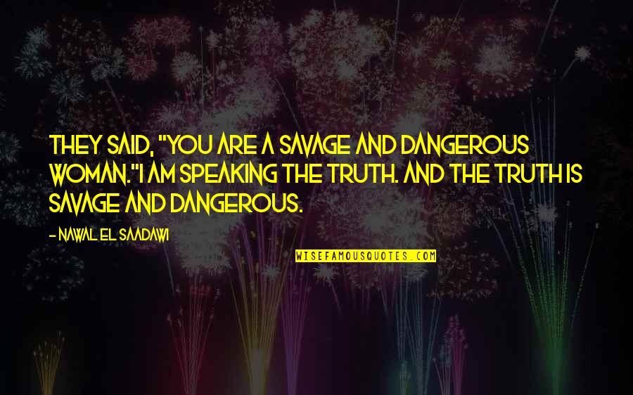 Ana Moura Quotes By Nawal El Saadawi: They said, "You are a savage and dangerous