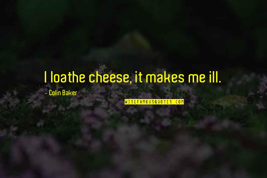 Ana Nzinga Quotes By Colin Baker: I loathe cheese, it makes me ill. Ana Nzinga Quotes By Colin Baker: I loathe cheese, it makes me ill.