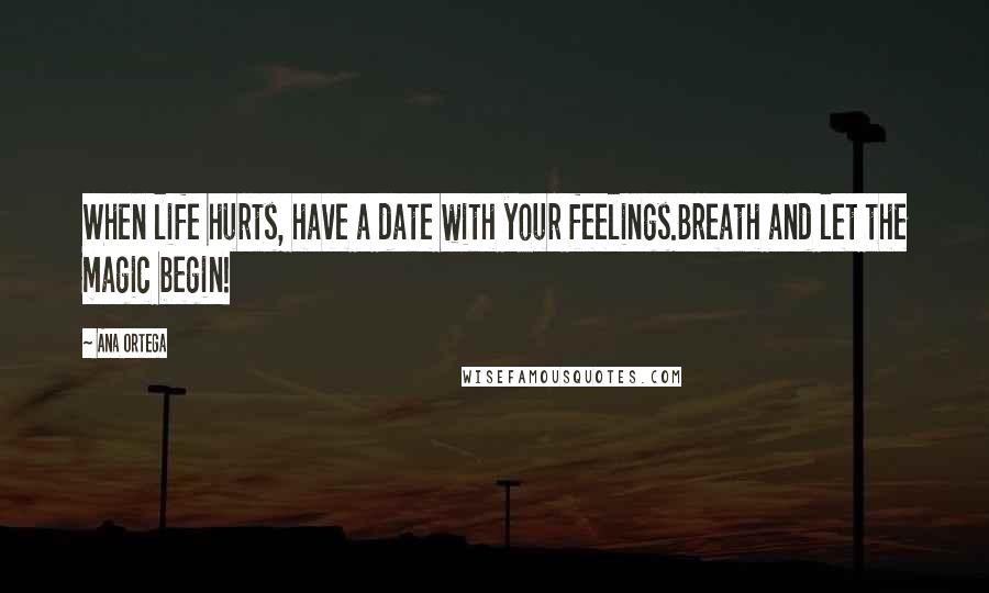 Ana Ortega quotes: When life hurts, have a date with your feelings.Breath and let the magic begin!