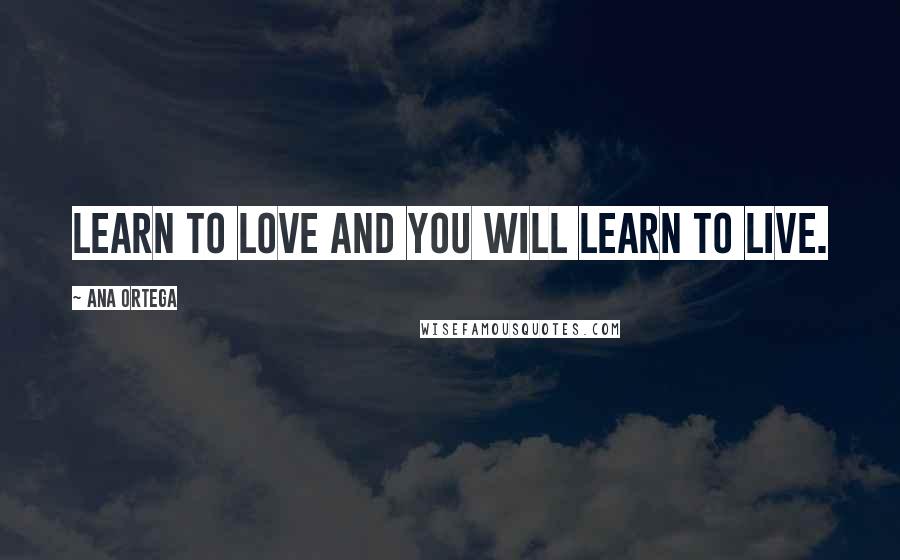 Ana Ortega quotes: Learn to love and you will learn to live.