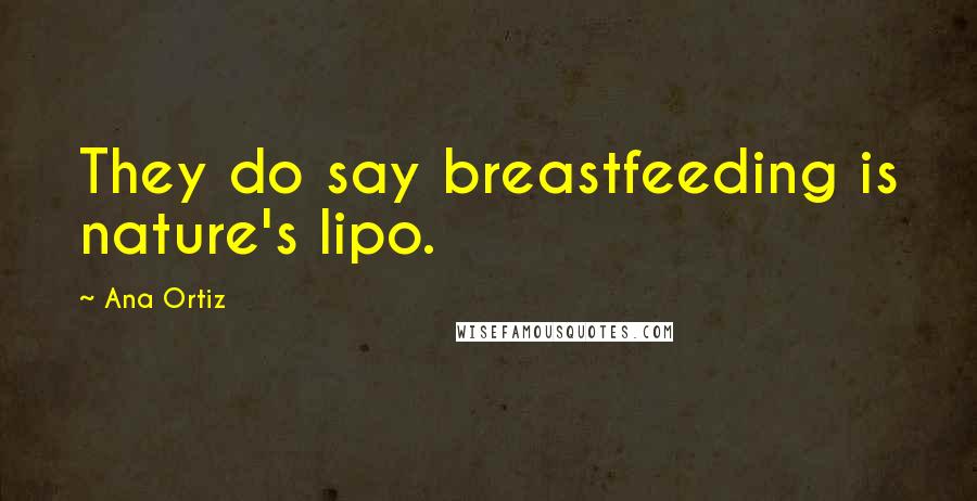 Ana Ortiz quotes: They do say breastfeeding is nature's lipo.