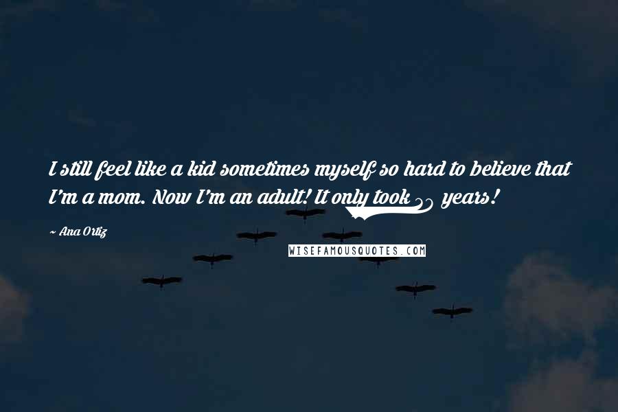 Ana Ortiz quotes: I still feel like a kid sometimes myself so hard to believe that I'm a mom. Now I'm an adult! It only took 38 years!