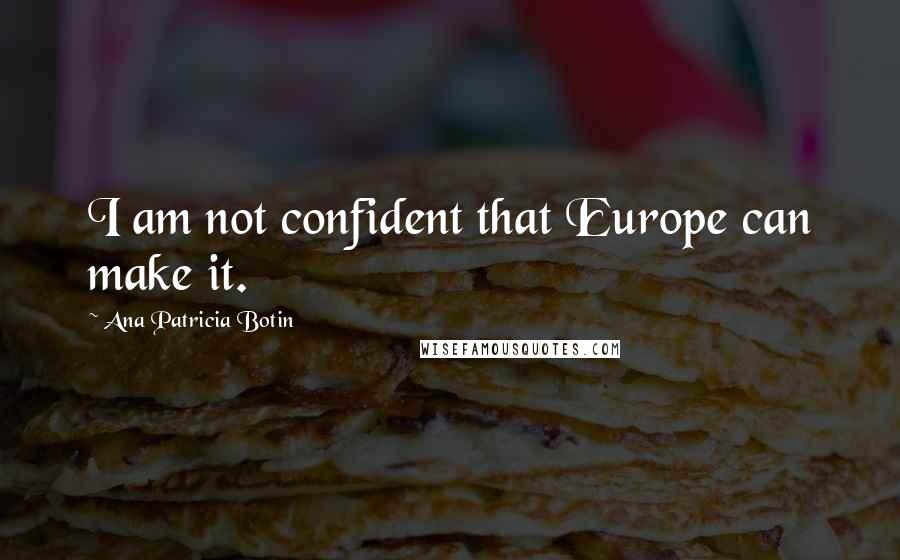 Ana Patricia Botin quotes: I am not confident that Europe can make it.