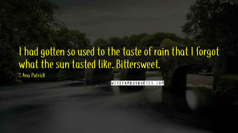 Ana Patrick quotes: I had gotten so used to the taste of rain that I forgot what the sun tasted like. Bittersweet.