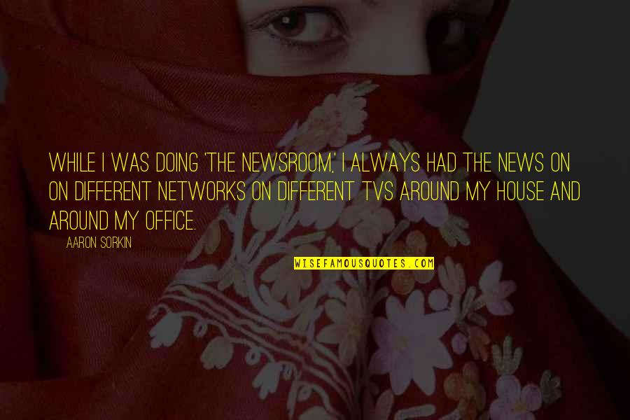 Ana Sky Web Quotes By Aaron Sorkin: While I was doing 'The Newsroom,' I always