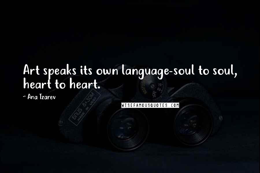 Ana Tzarev quotes: Art speaks its own language-soul to soul, heart to heart.