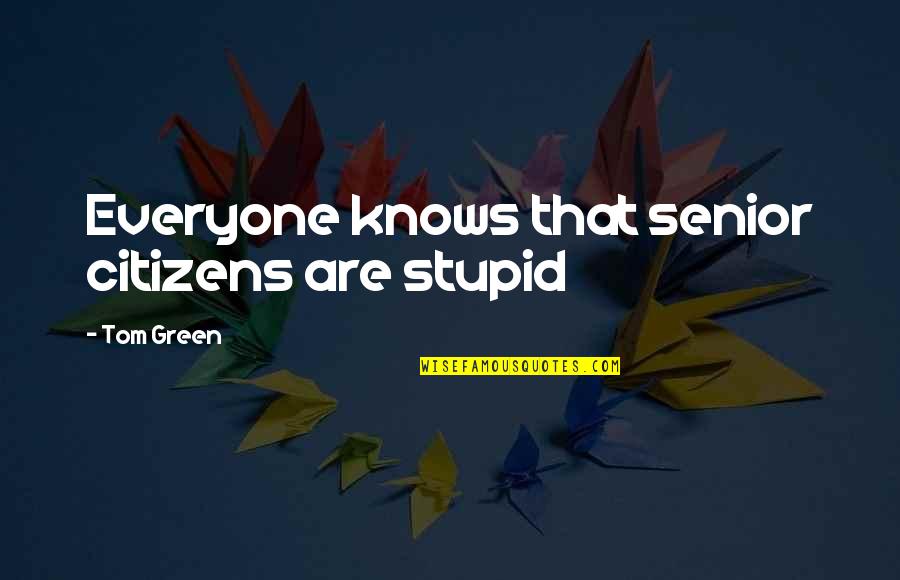 Anaa Quotes By Tom Green: Everyone knows that senior citizens are stupid