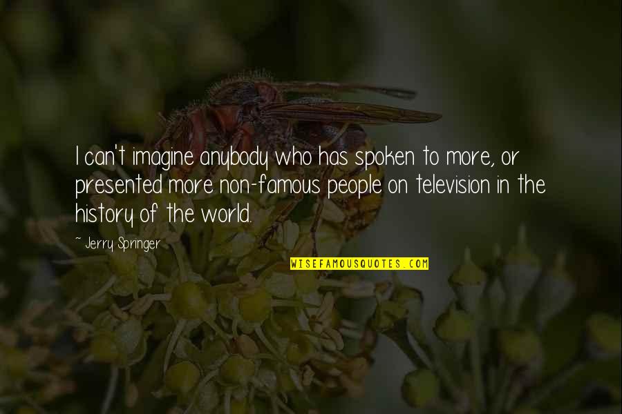 Anabaptist History Quotes By Jerry Springer: I can't imagine anybody who has spoken to Anabaptist History Quotes By Jerry Springer: I can't imagine anybody who has spoken to