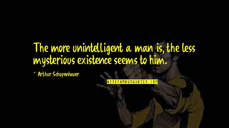 Anabasis Of Alexander Quotes By Arthur Schopenhauer: The more unintelligent a man is, the less