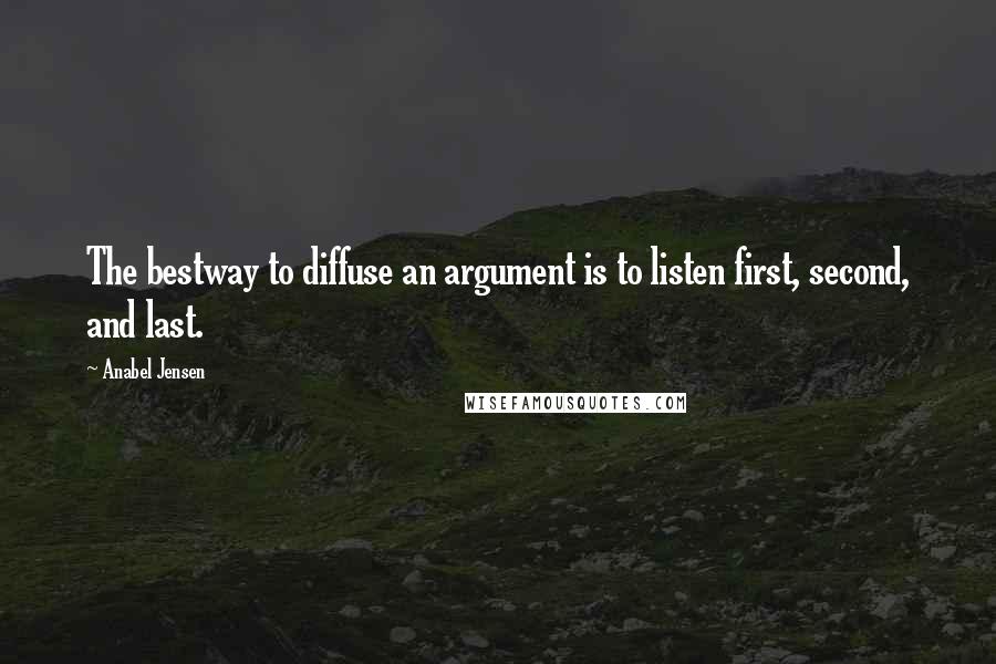 Anabel Jensen quotes: The bestway to diffuse an argument is to listen first, second, and last.