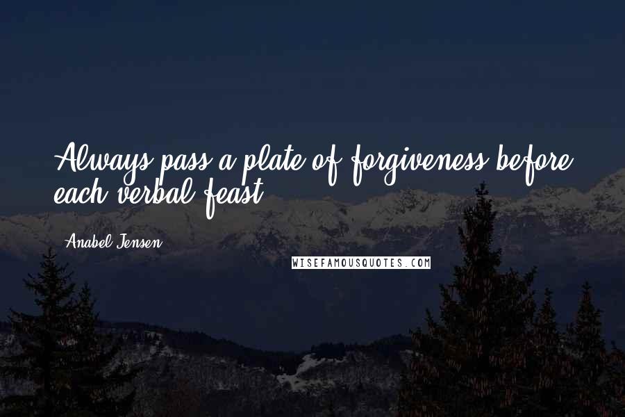 Anabel Jensen quotes: Always pass a plate of forgiveness before each verbal feast.