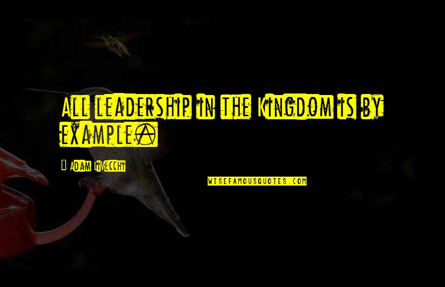 Anabela Djogani Quotes By Adam LiVecchi: All leadership in the Kingdom is by example. Anabela Djogani Quotes By Adam LiVecchi: All leadership in the Kingdom is by example.