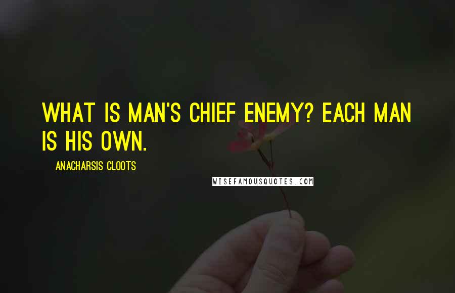Anacharsis Cloots quotes: What is man's chief enemy? Each man is his own.