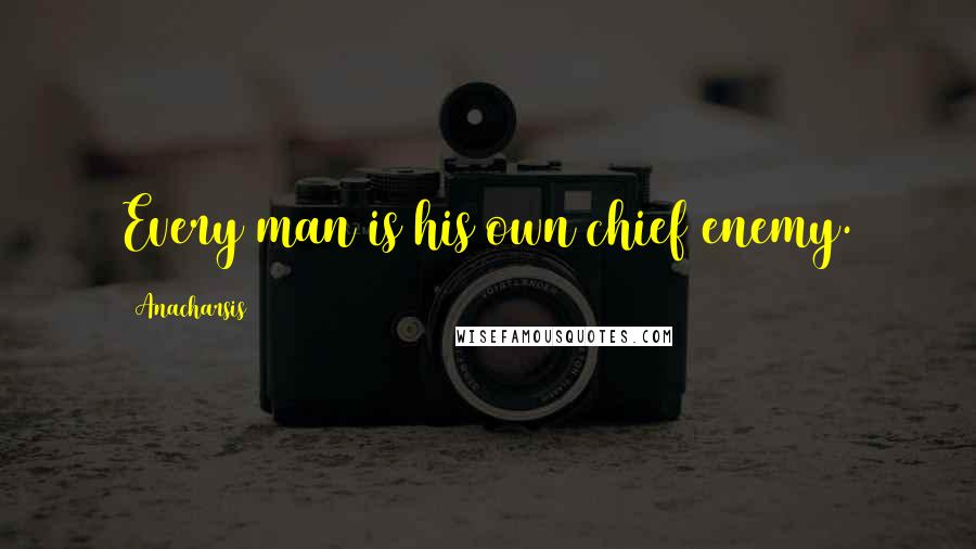 Anacharsis quotes: Every man is his own chief enemy.