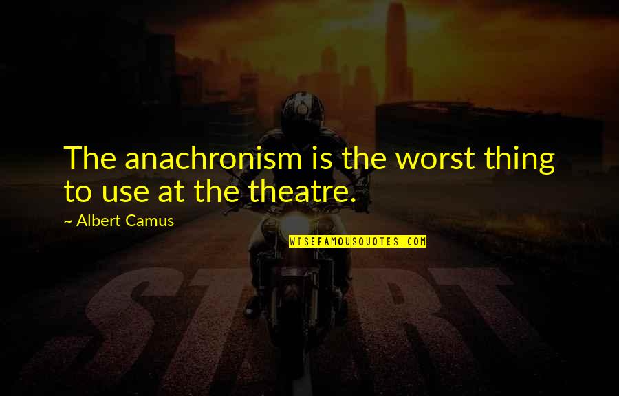 Anachronism Quotes By Albert Camus: The anachronism is the worst thing to use Anachronism Quotes By Albert Camus: The anachronism is the worst thing to use