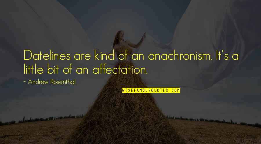 Anachronism Quotes By Andrew Rosenthal: Datelines are kind of an anachronism. It's a Anachronism Quotes By Andrew Rosenthal: Datelines are kind of an anachronism. It's a