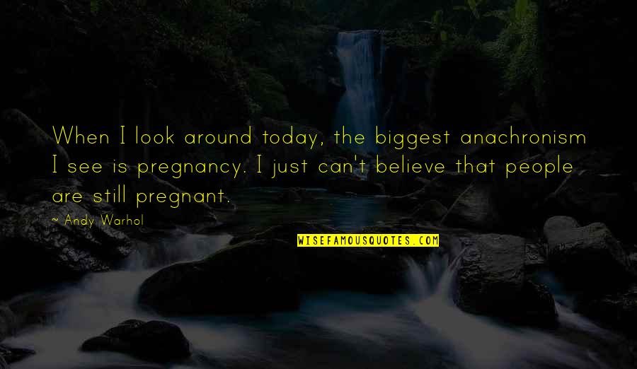 Anachronism Quotes By Andy Warhol: When I look around today, the biggest anachronism Anachronism Quotes By Andy Warhol: When I look around today, the biggest anachronism