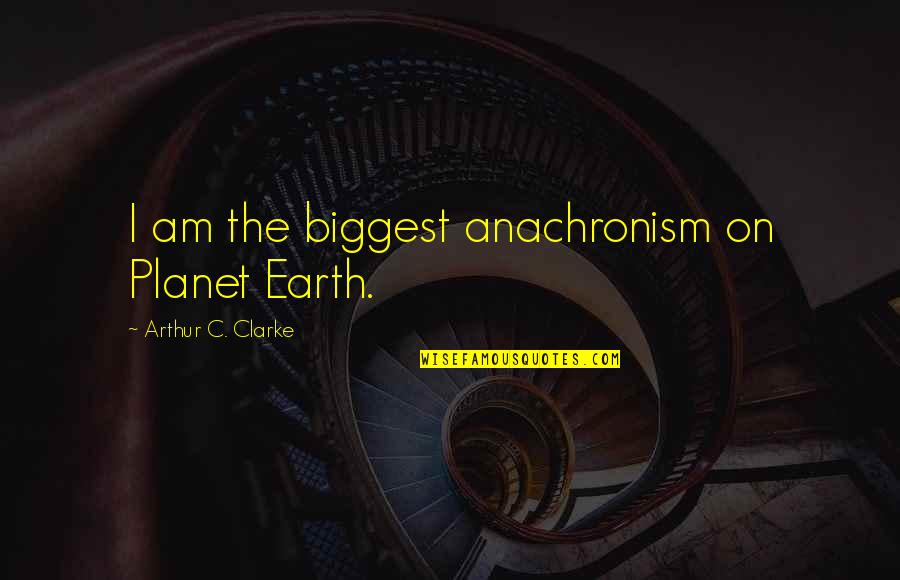 Anachronism Quotes By Arthur C. Clarke: I am the biggest anachronism on Planet Earth. Anachronism Quotes By Arthur C. Clarke: I am the biggest anachronism on Planet Earth.