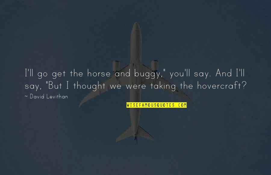 Anachronism Quotes By David Levithan: I'll go get the horse and buggy," you'll Anachronism Quotes By David Levithan: I'll go get the horse and buggy," you'll
