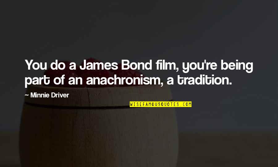 Anachronism Quotes By Minnie Driver: You do a James Bond film, you're being