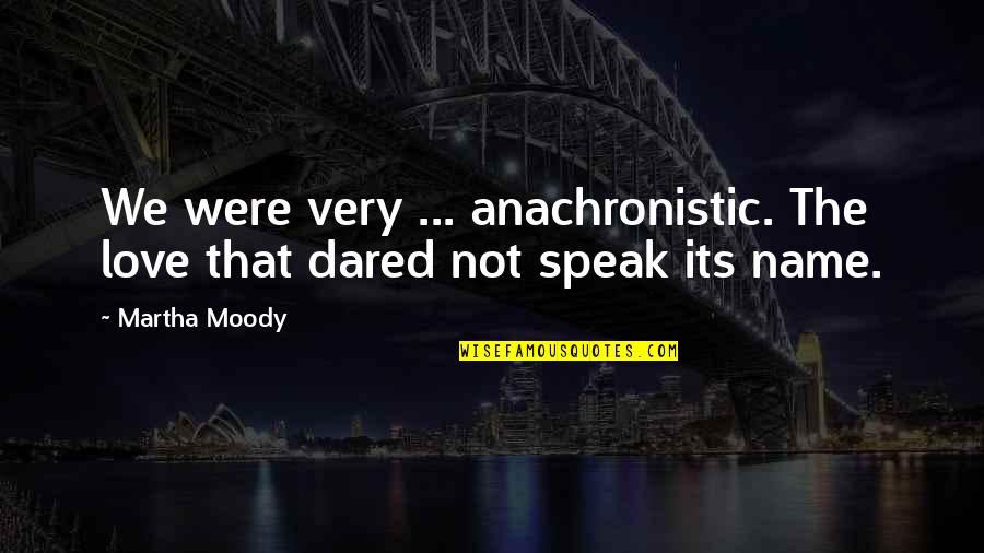 Anachronistic Quotes By Martha Moody: We were very ... anachronistic. The love that