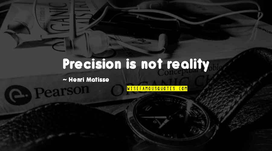 Anachron's Quotes By Henri Matisse: Precision is not reality